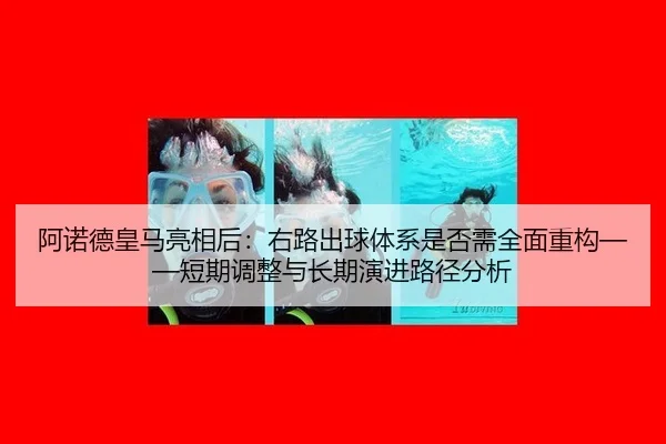 阿诺德皇马亮相后：右路出球体系是否需全面重构——短期调整与长期演进路径分析