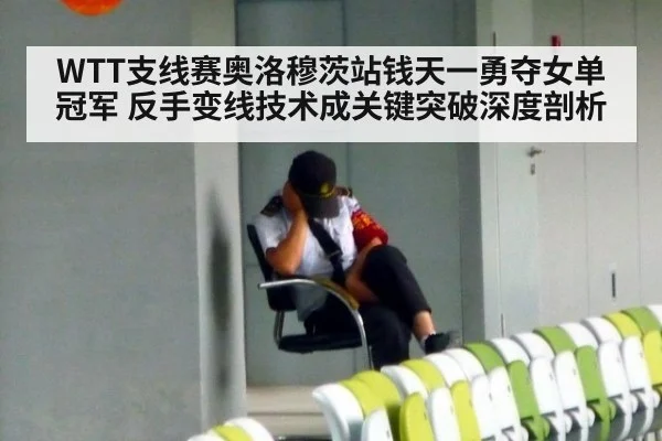 WTT支线赛奥洛穆茨站钱天一勇夺女单冠军 反手变线技术成关键突破深度剖析