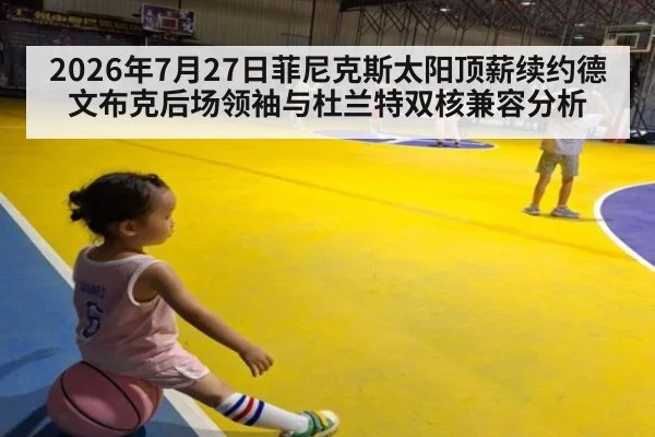 2026年7月27日菲尼克斯太阳顶薪续约德文布克后场领袖与杜兰特双核兼容分析