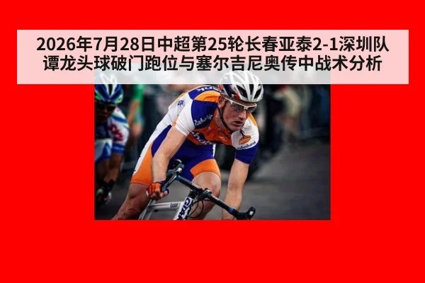 2026年7月28日中超第25轮长春亚泰2-1深圳队谭龙头球破门跑位与塞尔吉尼奥传中战术分析