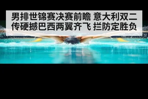 男排世锦赛决赛前瞻 意大利双二传硬撼巴西两翼齐飞 拦防定胜负