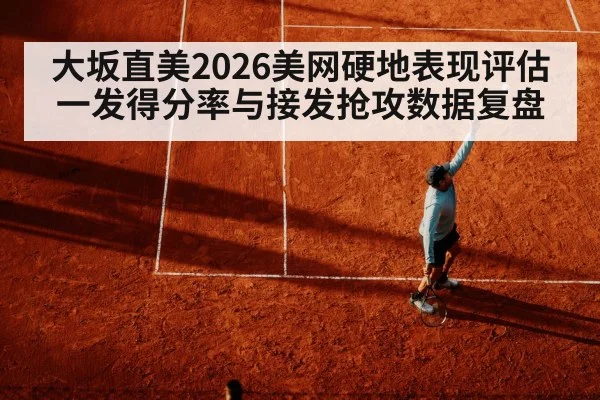 大坂直美2026美网硬地表现评估 一发得分率与接发抢攻数据复盘