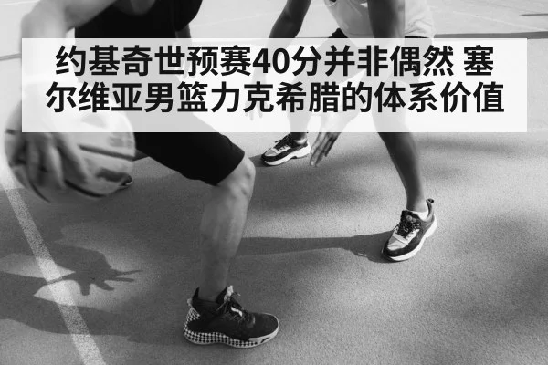 约基奇世预赛40分并非偶然 塞尔维亚男篮力克希腊的体系价值