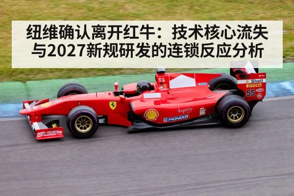 纽维确认离开红牛:技术核心流失与2027新规研发的连锁反应分析
